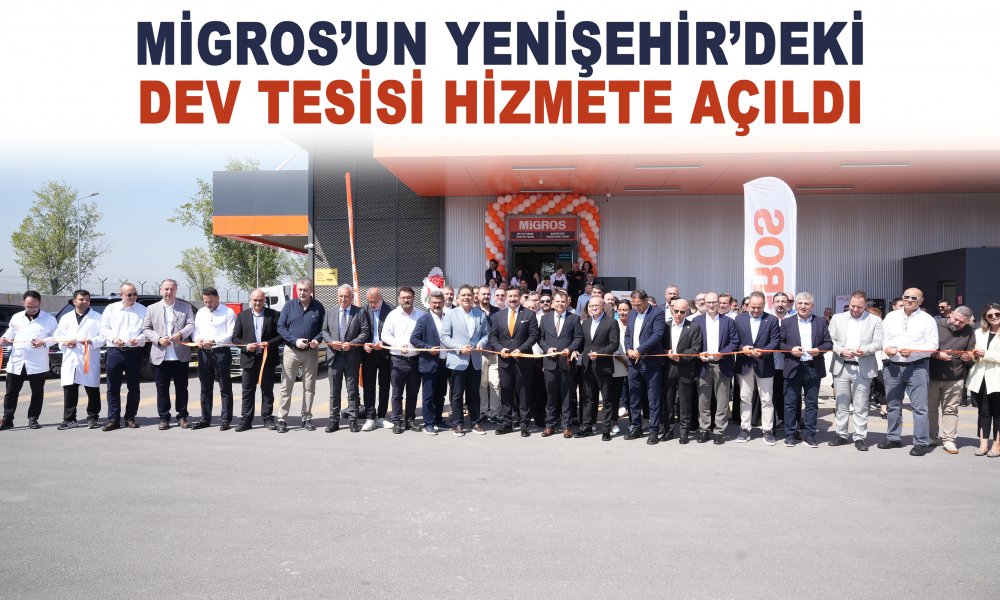 MİGROS’UN YENİŞEHİR’DEKİ DEV TESİSİ HİZMETE AÇILDI